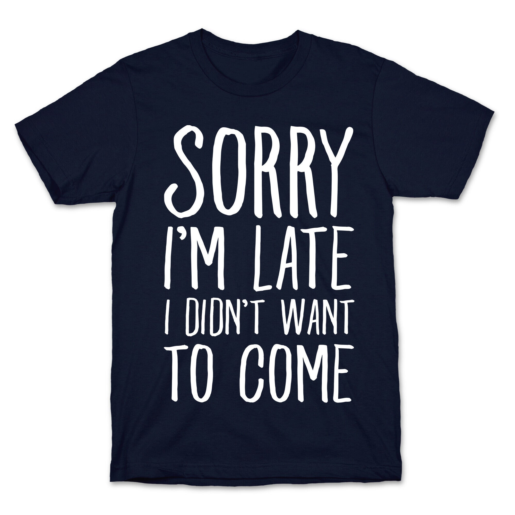 Sorry I'm Late I Didn't Want To Come T-Shirt